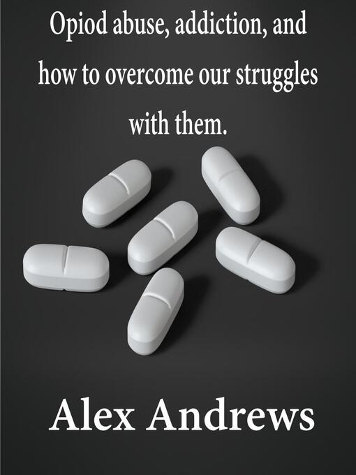 Title details for Opioid Abuse, Addiction, and How to Overcome Our Struggles with Them by Alex Andrews - Available